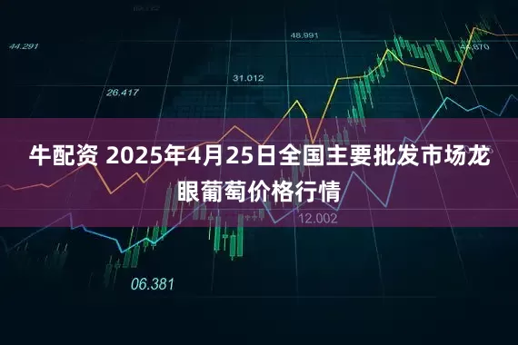 牛配资 2025年4月25日全国主要批发市场龙眼葡萄价格行情