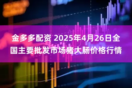 金多多配资 2025年4月26日全国主要批发市场猪大肠价格行情