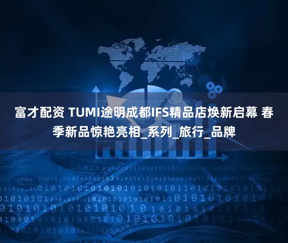 富才配资 TUMI途明成都IFS精品店焕新启幕 春季新品惊艳亮相_系列_旅行_品牌