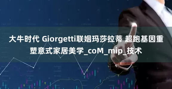 大牛时代 Giorgetti联姻玛莎拉蒂 超跑基因重塑意式家居美学_coM_mip_技术