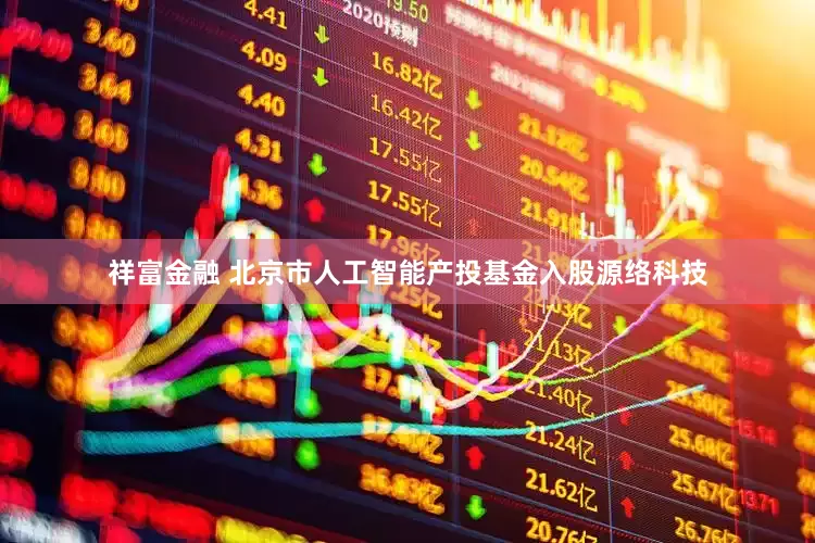 祥富金融 北京市人工智能产投基金入股源络科技