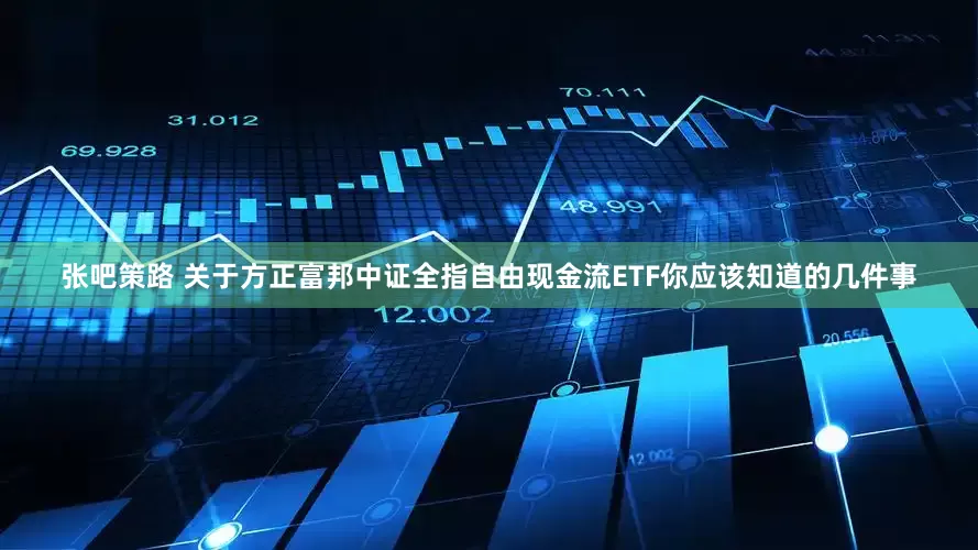 张吧策路 关于方正富邦中证全指自由现金流ETF你应该知道的几件事